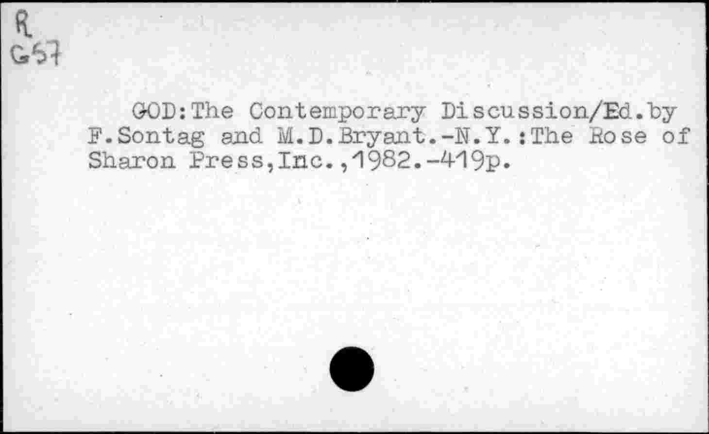 ﻿GOD:The Contemporary Discussion/Ed.by P.Sontag and M.D.Bryant.-U.Y.:The Bose of Sharon Pre s s,Inc.,1982.-419p.